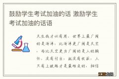 鼓励学生考试加油的话 激励学生考试加油的话语