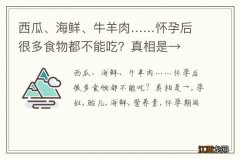 西瓜、海鲜、牛羊肉……怀孕后很多食物都不能吃？真相是→