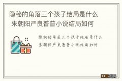 隐秘的角落三个孩子结局是什么 朱朝阳严良普普小说结局如何