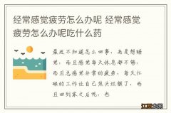 经常感觉疲劳怎么办呢 经常感觉疲劳怎么办呢吃什么药