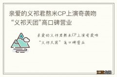 亲爱的义祁君熬米CP上演奇袭吻 “义祁天团”高口碑营业