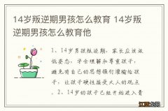 14岁叛逆期男孩怎么教育 14岁叛逆期男孩怎么教育他