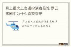 月上重火上官透扮演者是谁 罗云熙剧中为什么喜欢雪芝