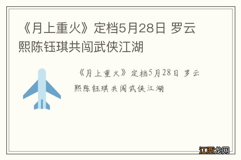 《月上重火》定档5月28日 罗云熙陈钰琪共闯武侠江湖