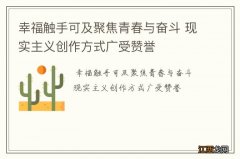 幸福触手可及聚焦青春与奋斗 现实主义创作方式广受赞誉