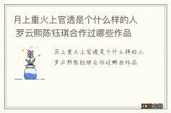 月上重火上官透是个什么样的人 罗云熙陈钰琪合作过哪些作品