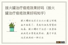 拔火罐治疗痤疮效果好吗知乎 拔火罐治疗痤疮效果好吗