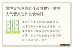 慢性支气管炎吃什么食物？ 慢性支气管炎吃什么食物好