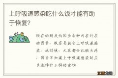 上呼吸道感染吃什么饭才能有助于恢复？