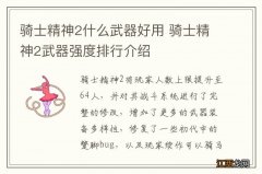 骑士精神2什么武器好用 骑士精神2武器强度排行介绍