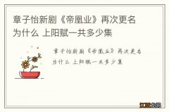 章子怡新剧《帝凰业》再次更名为什么 上阳赋一共多少集