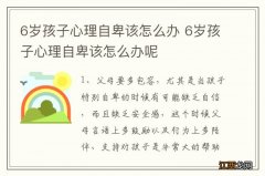 6岁孩子心理自卑该怎么办 6岁孩子心理自卑该怎么办呢