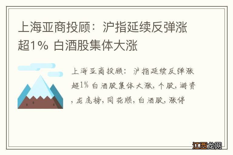 上海亚商投顾：沪指延续反弹涨超1% 白酒股集体大涨