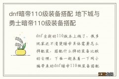 dnf暗帝110级装备搭配 地下城与勇士暗帝110级装备搭配