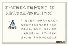 家长应该怎么正确教育孩子作文 家长应该怎么正确教育孩子