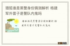 猎狐谁是黑警身份猜测解析 杨建军外雷子是警队内鬼吗