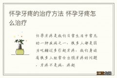 怀孕牙疼的治疗方法 怀孕牙疼怎么治疗