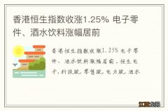 香港恒生指数收涨1.25% 电子零件、酒水饮料涨幅居前