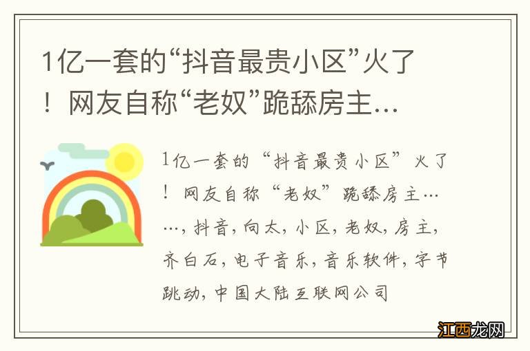 1亿一套的“抖音最贵小区”火了！网友自称“老奴”跪舔房主……