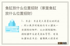 家里鱼缸放什么位置招财 鱼缸放什么位置招财