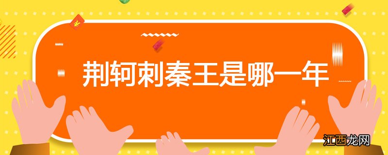 荆轲刺秦王是哪一年 荆轲刺秦王是哪一年加入教科书的