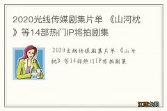 2020光线传媒剧集片单 《山河枕》等14部热门IP将拍剧集