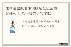 龙岭迷窟原著小说眼睛红斑图案是什么 胡八一解除诅咒了吗