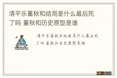 清平乐董秋和结局是什么最后死了吗 董秋和历史原型是谁