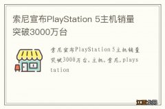 索尼宣布PlayStation 5主机销量突破3000万台