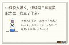 中概股大爆发，连续两日跑赢美股大盘，发生了什么？