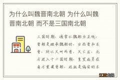 为什么叫魏晋南北朝 为什么叫魏晋南北朝 而不是三国南北朝