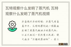 瓦特观察什么发明了蒸汽机 瓦特观察什么发明了蒸汽机视频