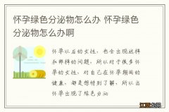 怀孕绿色分泌物怎么办 怀孕绿色分泌物怎么办啊