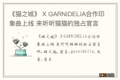 《猫之城》 X GARNiDELiA合作印象曲上线 来听听猫猫的独占宣言吧