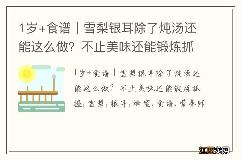 1岁+食谱｜雪梨银耳除了炖汤还能这么做？不止美味还能锻炼抓握