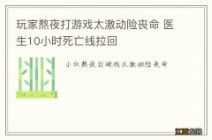 玩家熬夜打游戏太激动险丧命 医生10小时死亡线拉回