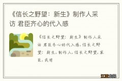 《信长之野望：新生》制作人采访 君臣齐心的代入感