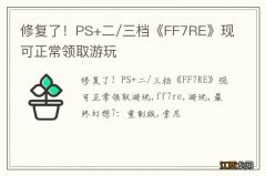 修复了！PS+二/三档《FF7RE》现可正常领取游玩