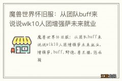 魔兽世界怀旧服：从团队buff来说说wlk10人团增强萨未来就业