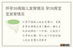 怀孕39周胎儿发育情况 孕39周宝宝发育情况