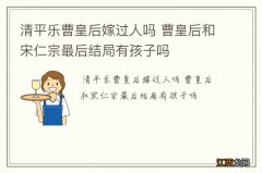 清平乐曹皇后嫁过人吗 曹皇后和宋仁宗最后结局有孩子吗