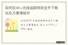 如何在4K+光线追踪特效全开下畅玩东方赛博城市