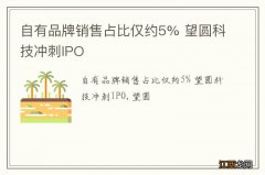 自有品牌销售占比仅约5% 望圆科技冲刺IPO