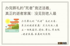 办完葬礼的“死者”竟还活着，真正的逝者家属：没见到老人最后一面很崩溃