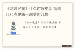 《龙岭迷窟》什么时候更新 每周几几点更新一周更新几集