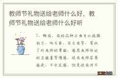 教师节礼物送给老师什么好，教师节礼物送给老师什么好听