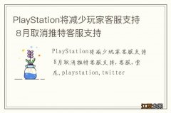 PlayStation将减少玩家客服支持 8月取消推特客服支持