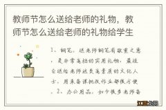 教师节怎么送给老师的礼物，教师节怎么送给老师的礼物给学生