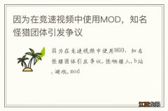 因为在竞速视频中使用MOD，知名怪猎团体引发争议