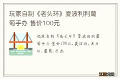 玩家自制《老头环》夏波利利葡萄手办 售价100元